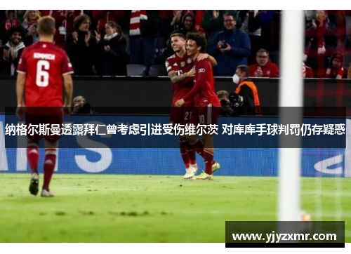 纳格尔斯曼透露拜仁曾考虑引进受伤维尔茨 对库库手球判罚仍存疑惑