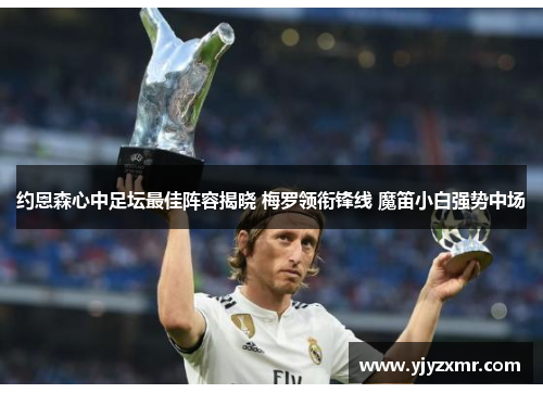 约恩森心中足坛最佳阵容揭晓 梅罗领衔锋线 魔笛小白强势中场