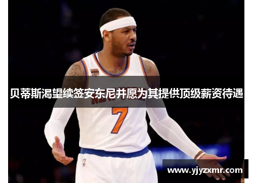 贝蒂斯渴望续签安东尼并愿为其提供顶级薪资待遇