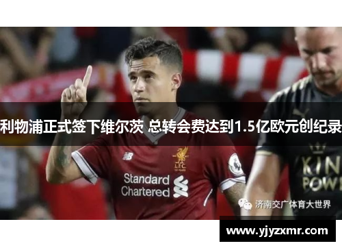 利物浦正式签下维尔茨 总转会费达到1.5亿欧元创纪录